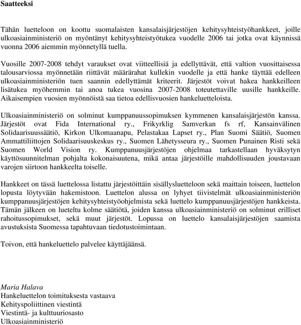 Vuosille 2007-2008 tehdyt varaukset ovat viitteellisiä ja edellyttävät, että valtion vuosittaisessa talousarviossa myönnetään riittävät määrärahat kullekin vuodelle ja että hanke täyttää edelleen