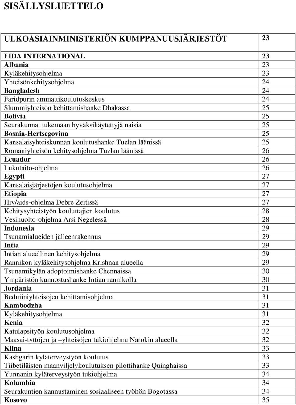 kehitysohjelma Tuzlan läänissä 26 Ecuador 26 Lukutaito-ohjelma 26 Egypti 27 Kansalaisjärjestöjen koulutusohjelma 27 Etiopia 27 Hiv/aids-ohjelma Debre Zeitissä 27 Kehitysyhteistyön kouluttajien