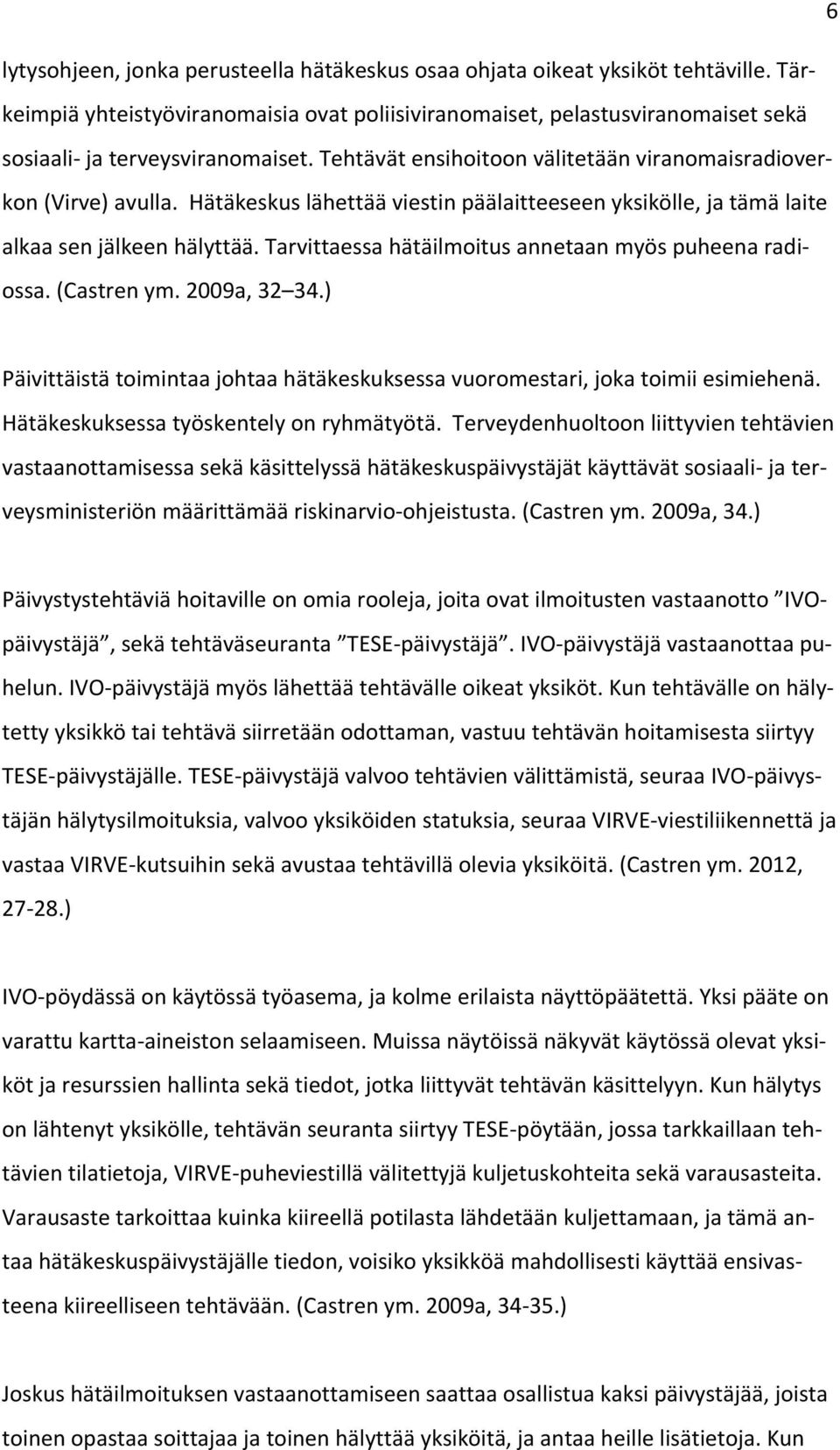 Hätäkeskus lähettää viestin päälaitteeseen yksikölle, ja tämä laite alkaa sen jälkeen hälyttää. Tarvittaessa hätäilmoitus annetaan myös puheena radiossa. (Castren ym. 2009a, 32 34.