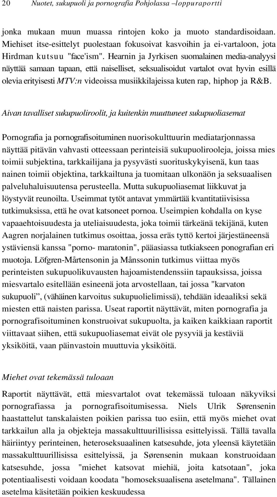 Hearnin ja Jyrkisen suomalainen media-analyysi näyttää samaan tapaan, että naiselliset, seksualisoidut vartalot ovat hyvin esillä olevia erityisesti MTV:n videoissa musiikkilajeissa kuten rap, hiphop