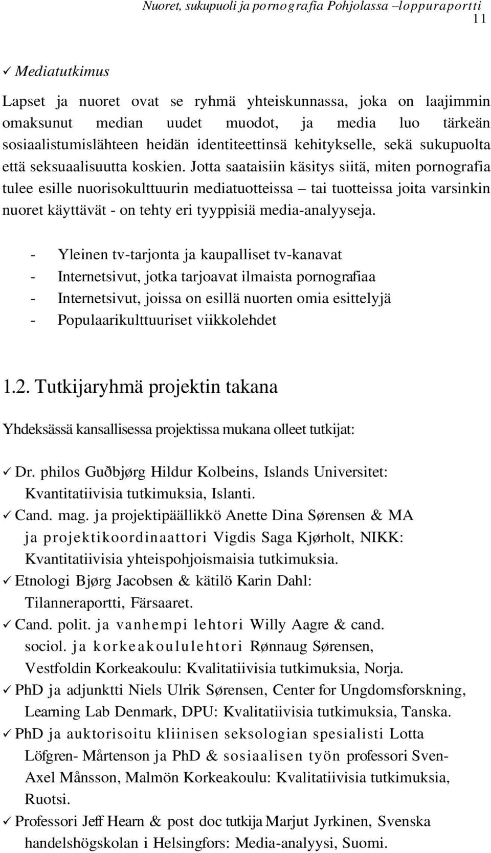 Jotta saataisiin käsitys siitä, miten pornografia tulee esille nuorisokulttuurin mediatuotteissa tai tuotteissa joita varsinkin nuoret käyttävät - on tehty eri tyyppisiä media-analyyseja.