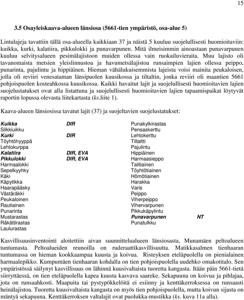 Muu lajisto oli tavanomaista metsien yleislinnustoa ja havumetsälajistoa runsaimpien lajien ollessa peippo, punarinta, pajulintu ja hippiäinen.