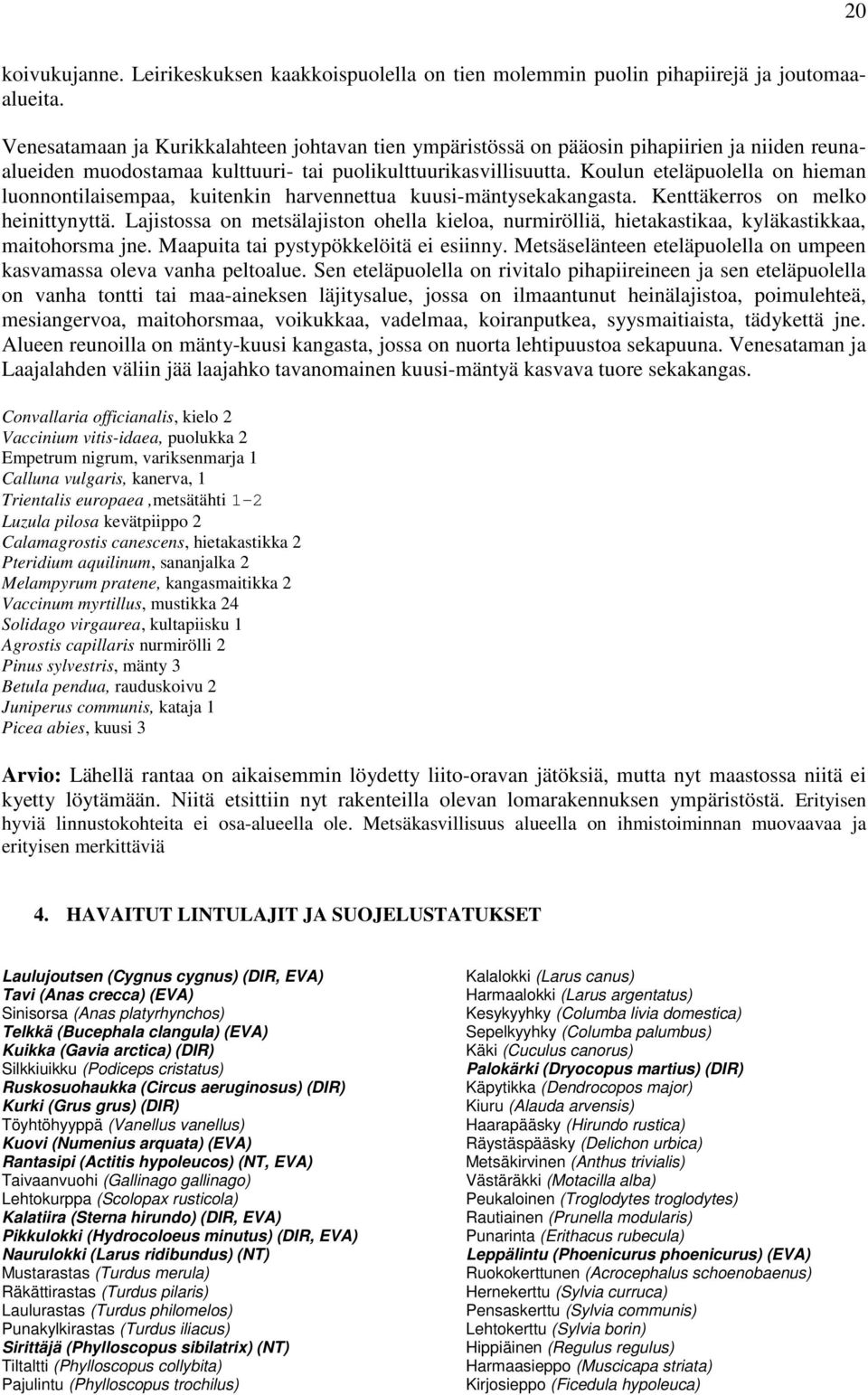 Koulun eteläpuolella on hieman luonnontilaisempaa, kuitenkin harvennettua kuusi-mäntysekakangasta. Kenttäkerros on melko heinittynyttä.