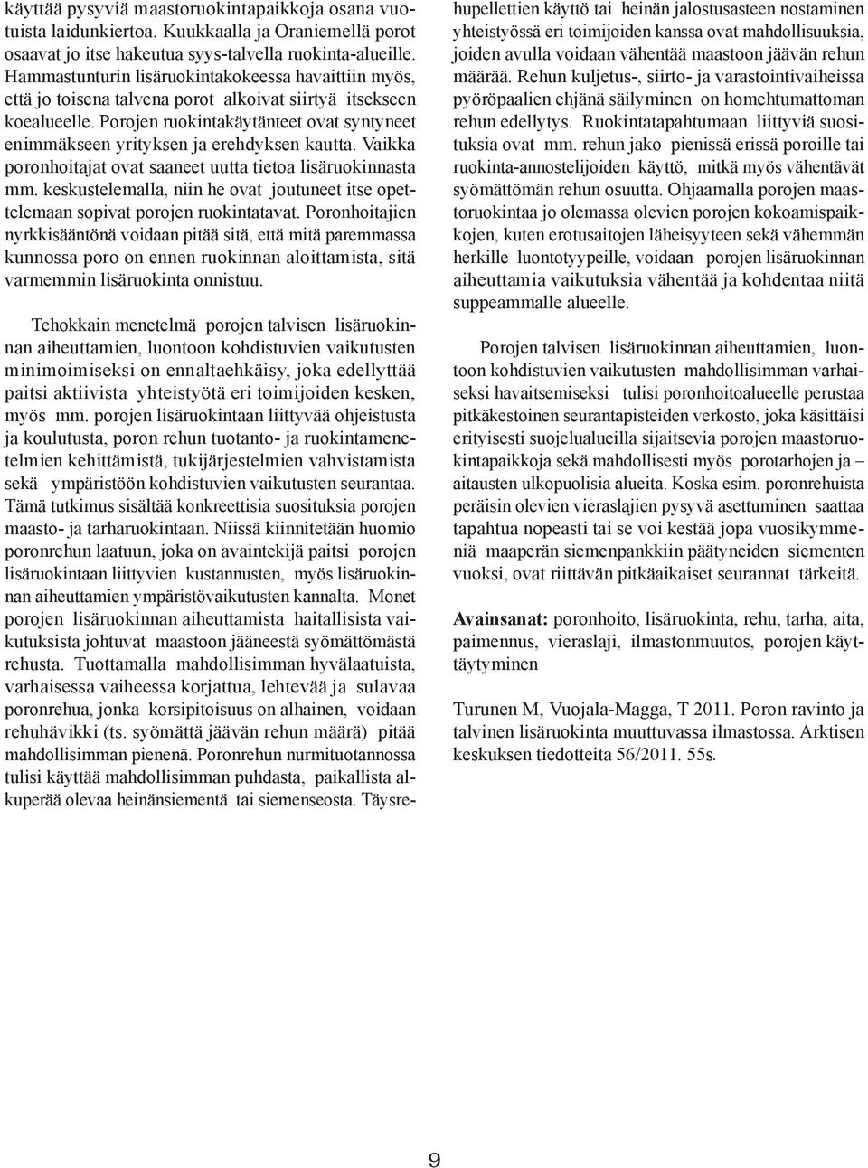 Porojen ruokintakäytänteet ovat syntyneet enimmäkseen yrityksen ja erehdyksen kautta. Vaikka poronhoitajat ovat saaneet uutta tietoa lisäruokinnasta mm.