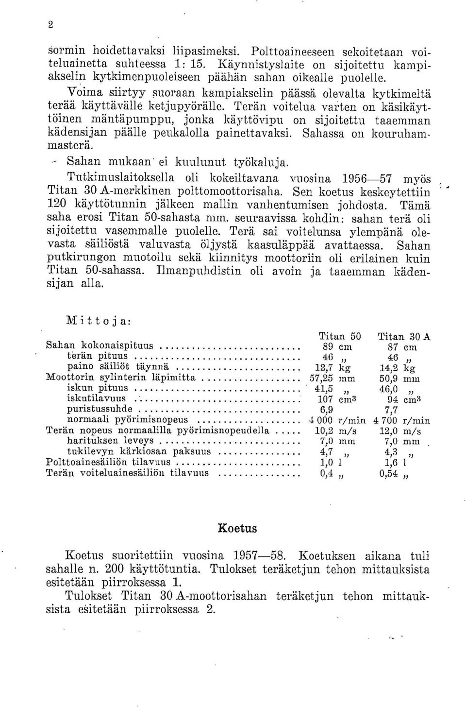 Terän voitelua varten on käsikäyt töinen mäntäpumppu, jonka käyttövipu on sijoitettu taaemman kädensijan päälle peukalolla painettavaksi. Sohossa on kouruhammasterä.