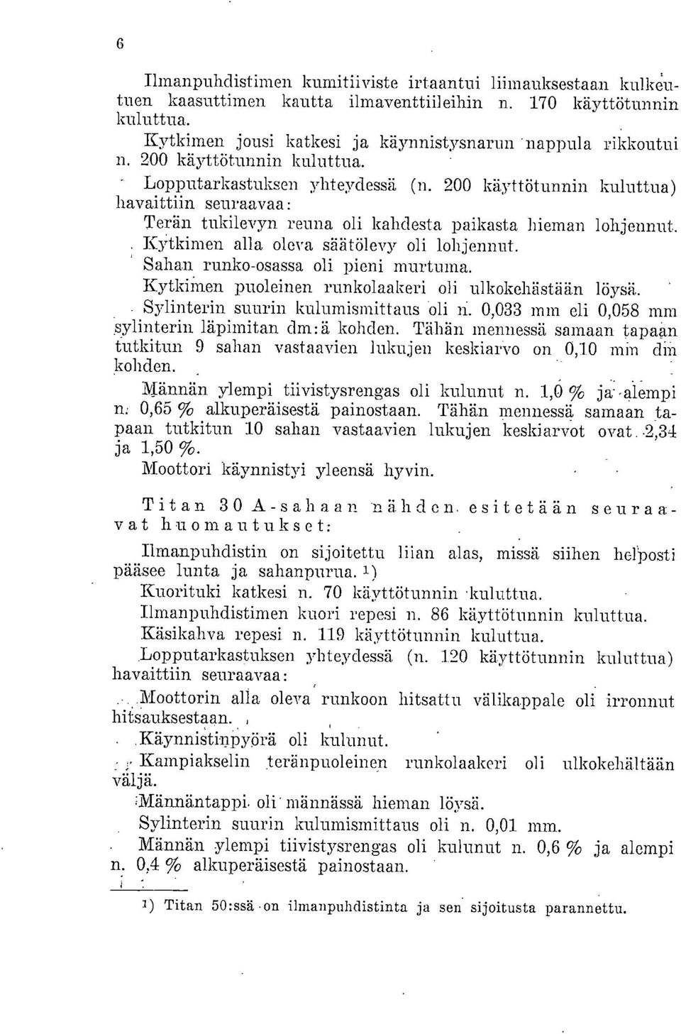 Kytkimen alla oleva säätölevy oli lohjennut. Sahan runko-osassa oli pieni murtuma. Kytkin-Len puoleinen runkolaakeri oli ulkokehästää.n löysä. Sylinterin suurin kulumismittaus oli n.