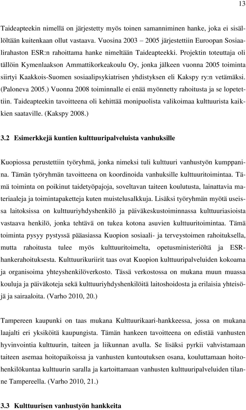 Projektin toteuttaja oli tällöin Kymenlaakson Ammattikorkeakoulu Oy, jonka jälkeen vuonna 2005 toiminta siirtyi Kaakkois-Suomen sosiaalipsykiatrisen yhdistyksen eli Kakspy ry:n vetämäksi.