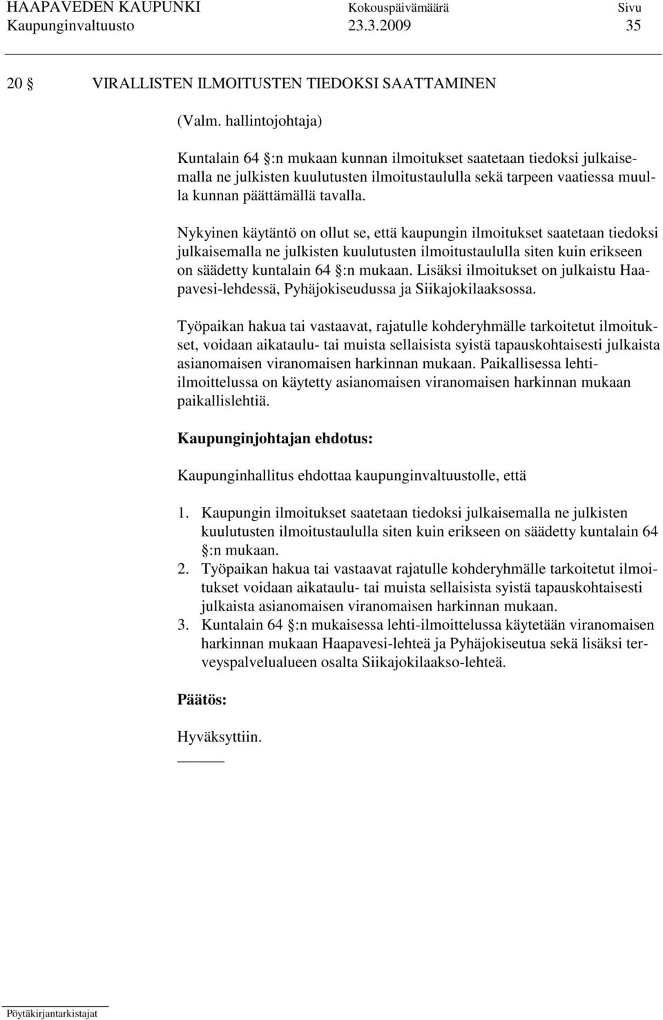 Nykyinen käytäntö on ollut se, että kaupungin ilmoitukset saatetaan tiedoksi julkaisemalla ne julkisten kuulutusten ilmoitustaululla siten kuin erikseen on säädetty kuntalain 64 :n mukaan.