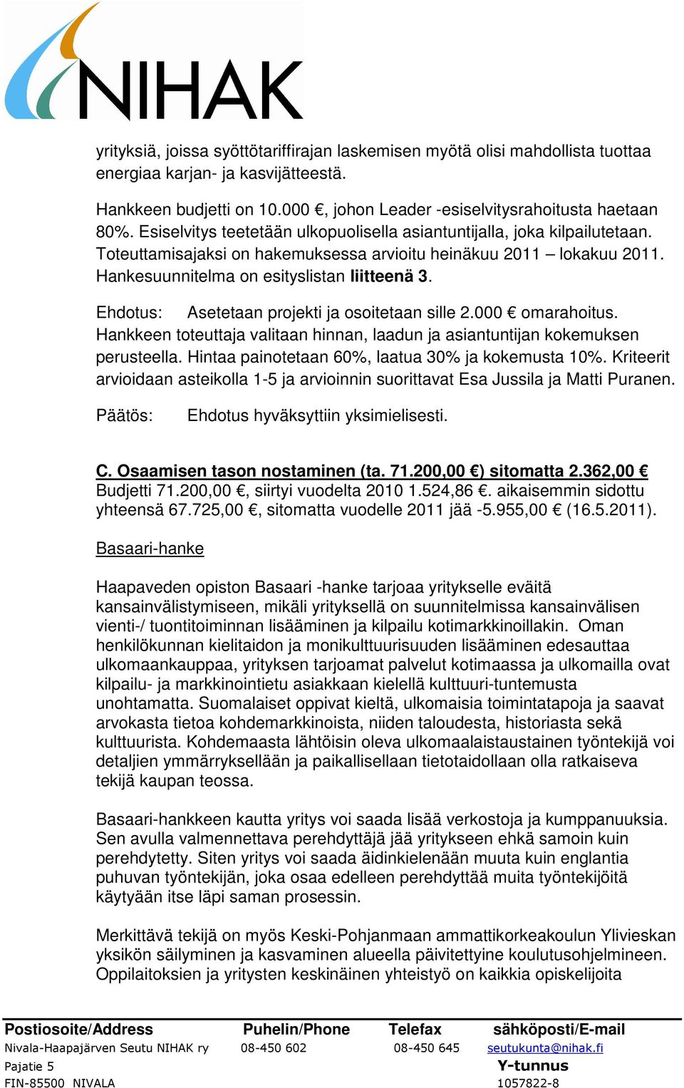 Ehdotus: Asetetaan projekti ja osoitetaan sille 2.000 omarahoitus. Hankkeen toteuttaja valitaan hinnan, laadun ja asiantuntijan kokemuksen perusteella.