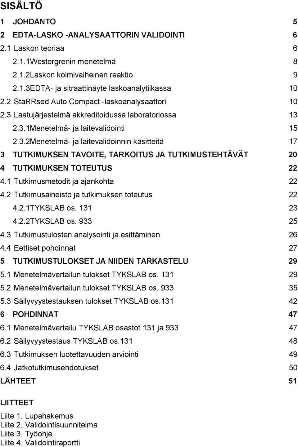 1 Tutkimusmetodit ja ajankohta 22 4.2 Tutkimusaineisto ja tutkimuksen toteutus 22 4.2.1TYKSLAB os. 131 23 4.2.2TYKSLAB os. 933 25 4.3 Tutkimustulosten analysointi ja esittäminen 26 4.