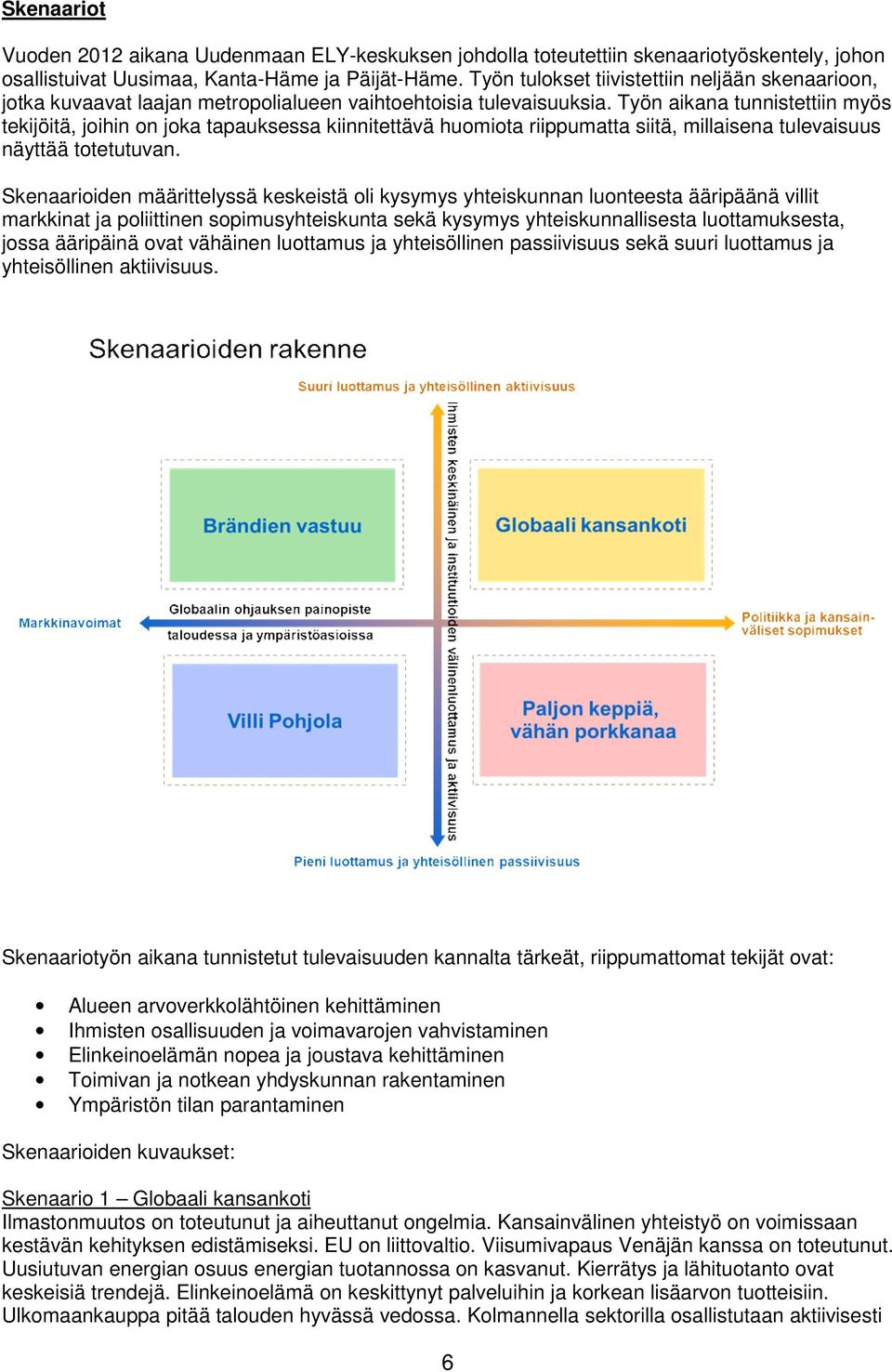 Työn aikana tunnistettiin myös tekijöitä, joihin on joka tapauksessa kiinnitettävä huomiota riippumatta siitä, millaisena tulevaisuus näyttää totetutuvan.