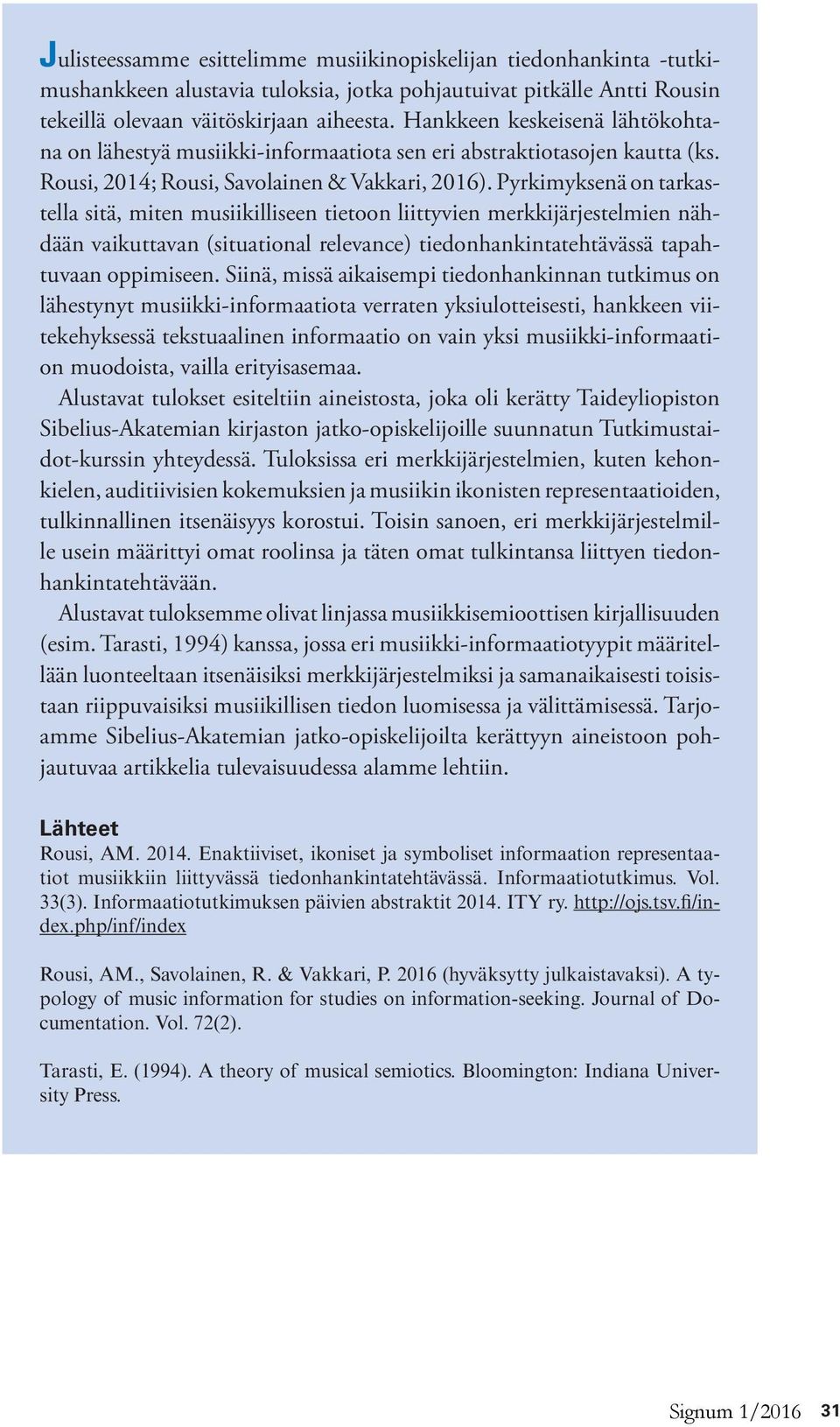 Pyrkimyksenä on tarkastella sitä, miten musiikilliseen tietoon liittyvien merkkijärjestelmien nähdään vaikuttavan (situational relevance) tiedonhankintatehtävässä tapahtuvaan oppimiseen.