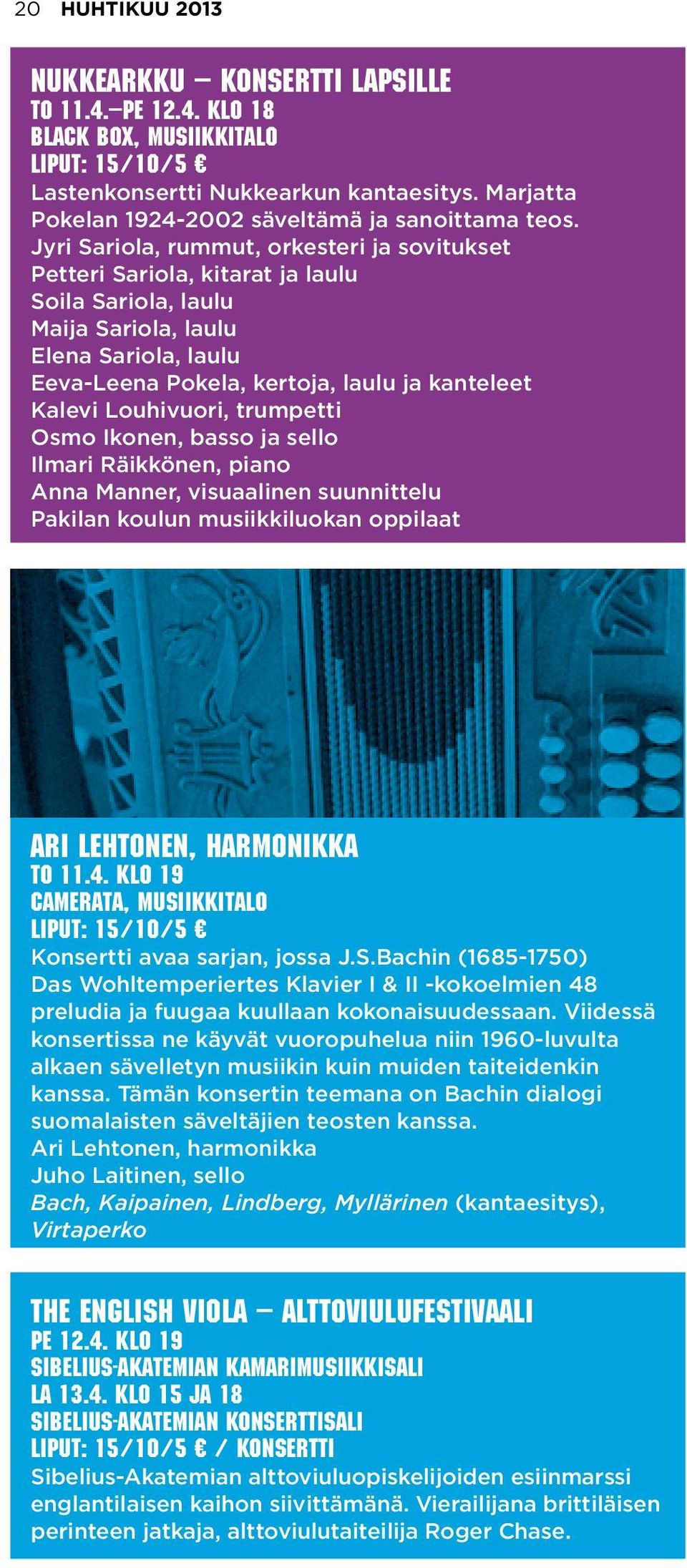 Louhivuori, trumpetti Osmo Ikonen, basso ja sello Ilmari Räikkönen, piano Anna Manner, visuaalinen suunnittelu Pakilan koulun musiikkiluokan oppilaat Ari Lehtonen, harmonikka to 11.4.