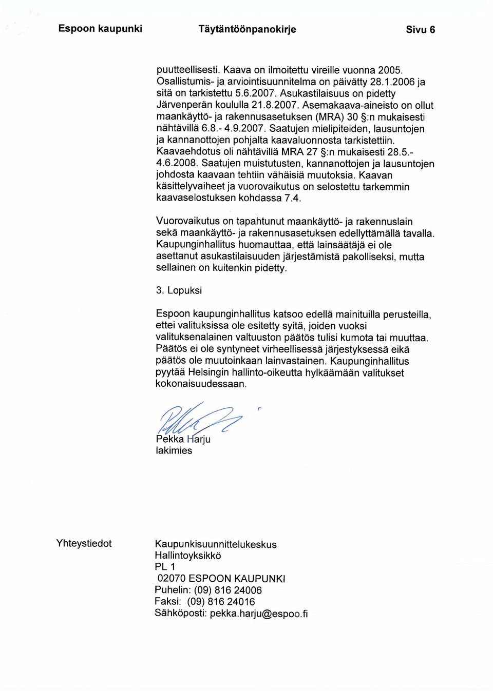 Kaavaehdotus oli nähtävillä MRA 27 :n mukaisesti 28.5.- 4.6.2008. Saatujen muistutusten, kannanottojen ja lausuntojen johdosta kaavaan tehtiin vähäisiä muutoksia.