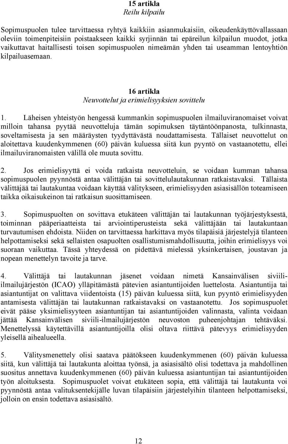 Läheisen yhteistyön hengessä kummankin sopimuspuolen ilmailuviranomaiset voivat milloin tahansa pyytää neuvotteluja tämän sopimuksen täytäntöönpanosta, tulkinnasta, soveltamisesta ja sen määräysten