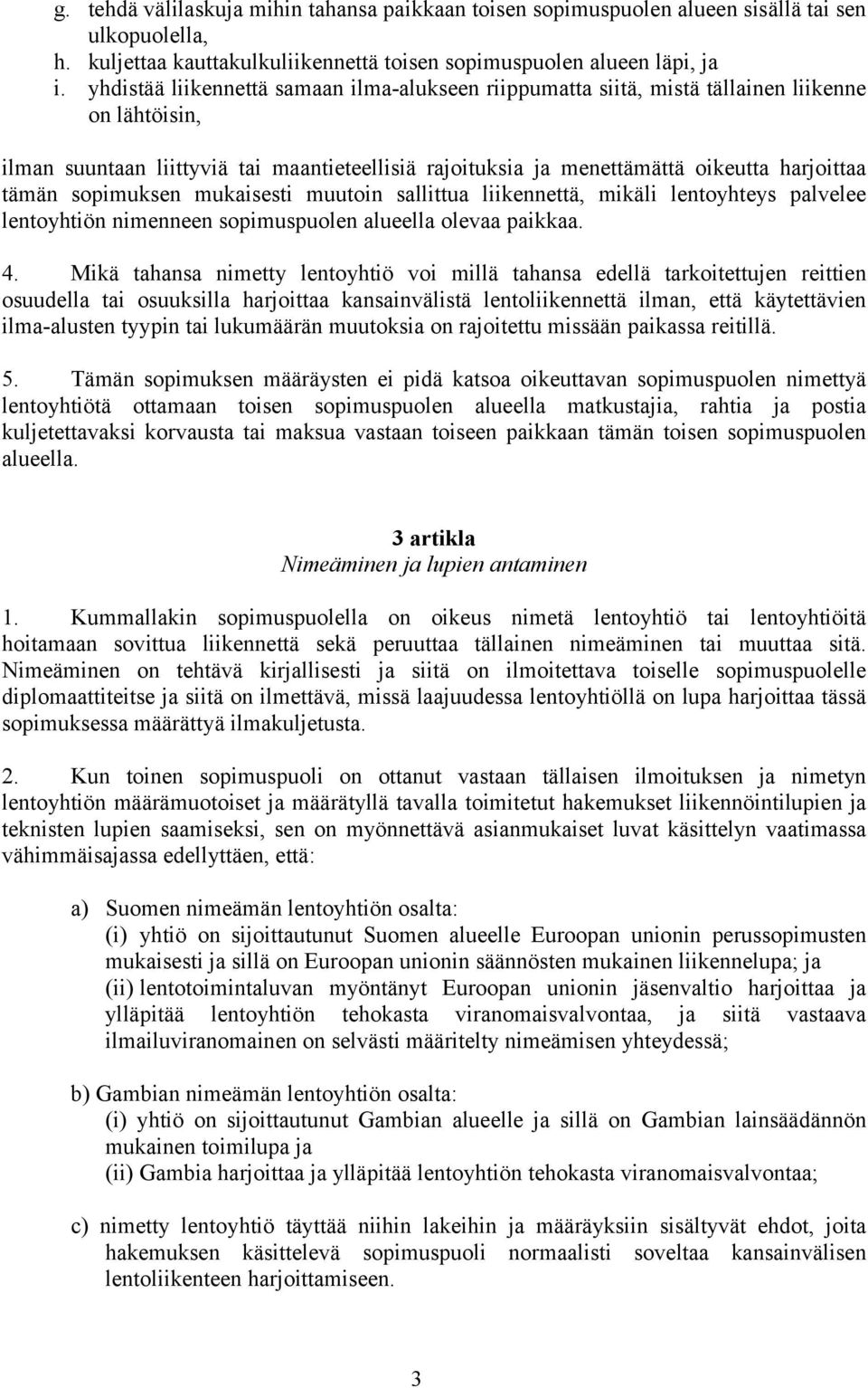 sopimuksen mukaisesti muutoin sallittua liikennettä, mikäli lentoyhteys palvelee lentoyhtiön nimenneen sopimuspuolen alueella olevaa paikkaa. 4.