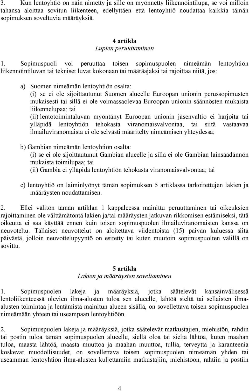 Sopimuspuoli voi peruuttaa toisen sopimuspuolen nimeämän lentoyhtiön liikennöintiluvan tai tekniset luvat kokonaan tai määräajaksi tai rajoittaa niitä, jos: a) Suomen nimeämän lentoyhtiön osalta: (i)