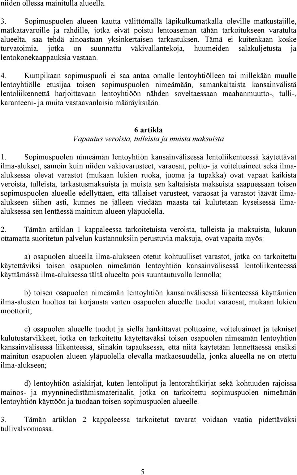 ainoastaan yksinkertaisen tarkastuksen. Tämä ei kuitenkaan koske turvatoimia, jotka on suunnattu väkivallantekoja, huumeiden salakuljetusta ja lentokonekaappauksia vastaan. 4.