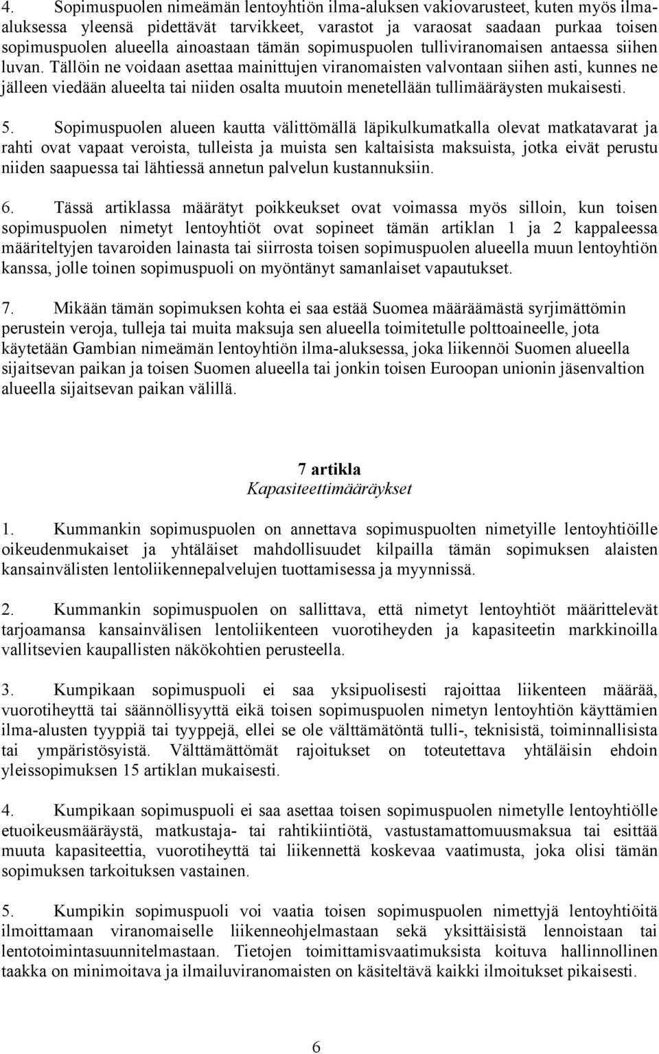 Tällöin ne voidaan asettaa mainittujen viranomaisten valvontaan siihen asti, kunnes ne jälleen viedään alueelta tai niiden osalta muutoin menetellään tullimääräysten mukaisesti. 5.