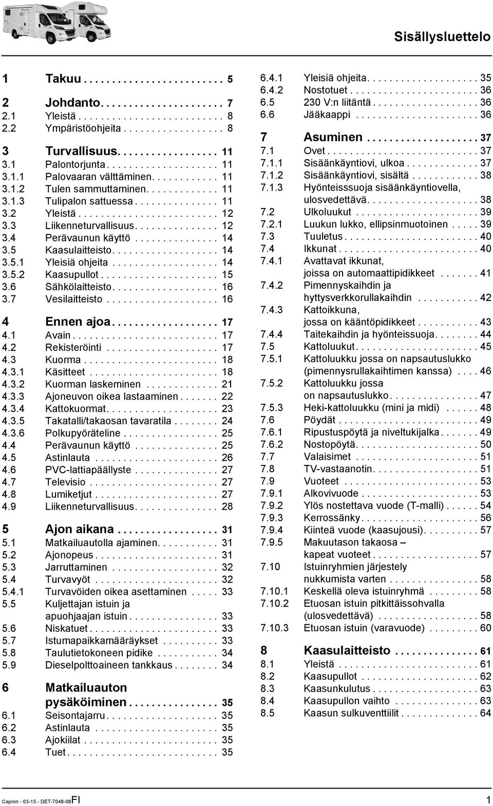 3 Liikenneturvallisuus............... 12 3.4 Perävaunun käyttö............... 14 3.5 Kaasulaitteisto................... 14 3.5.1 Yleisiä ohjeita................... 14 3.5.2 Kaasupullot..................... 15 3.