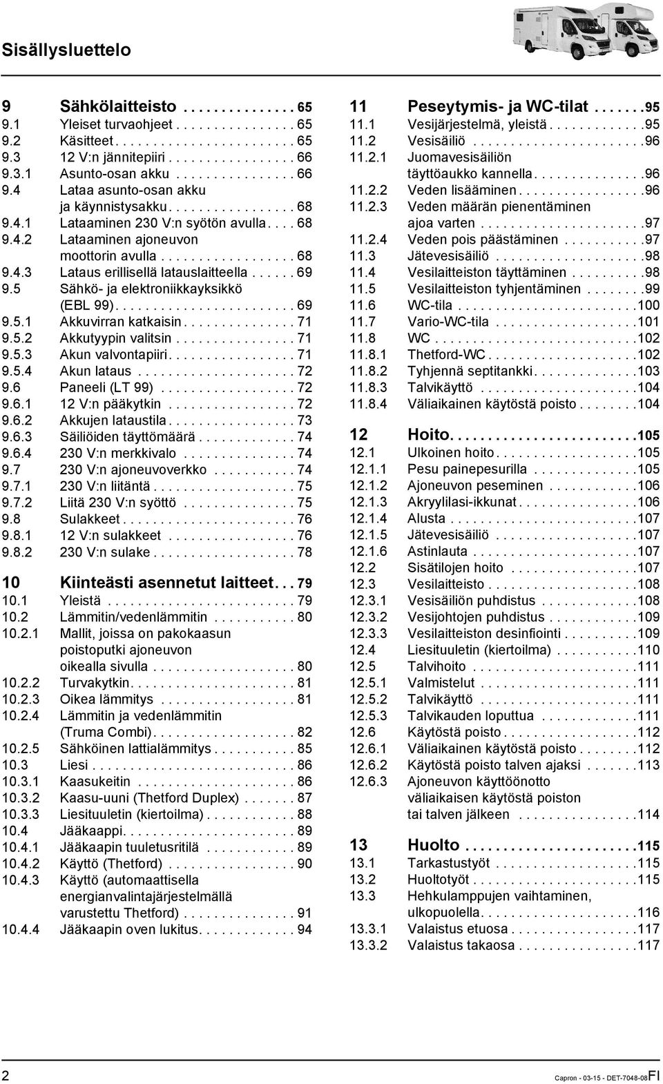 ..... 69 9.5 Sähkö- ja elektroniikkayksikkö (EBL 99)........................ 69 9.5.1 Akkuvirran katkaisin............... 71 9.5.2 Akkutyypin valitsin................ 71 9.5.3 Akun valvontapiiri.