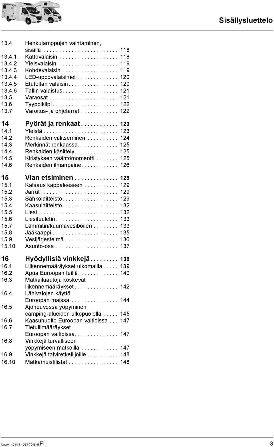 .................... 122 13.7 Varoitus- ja ohjetarrat............ 122 14 Pyörät ja renkaat............ 123 14.1 Yleistä........................ 123 14.2 Renkaiden valitseminen.......... 124 14.