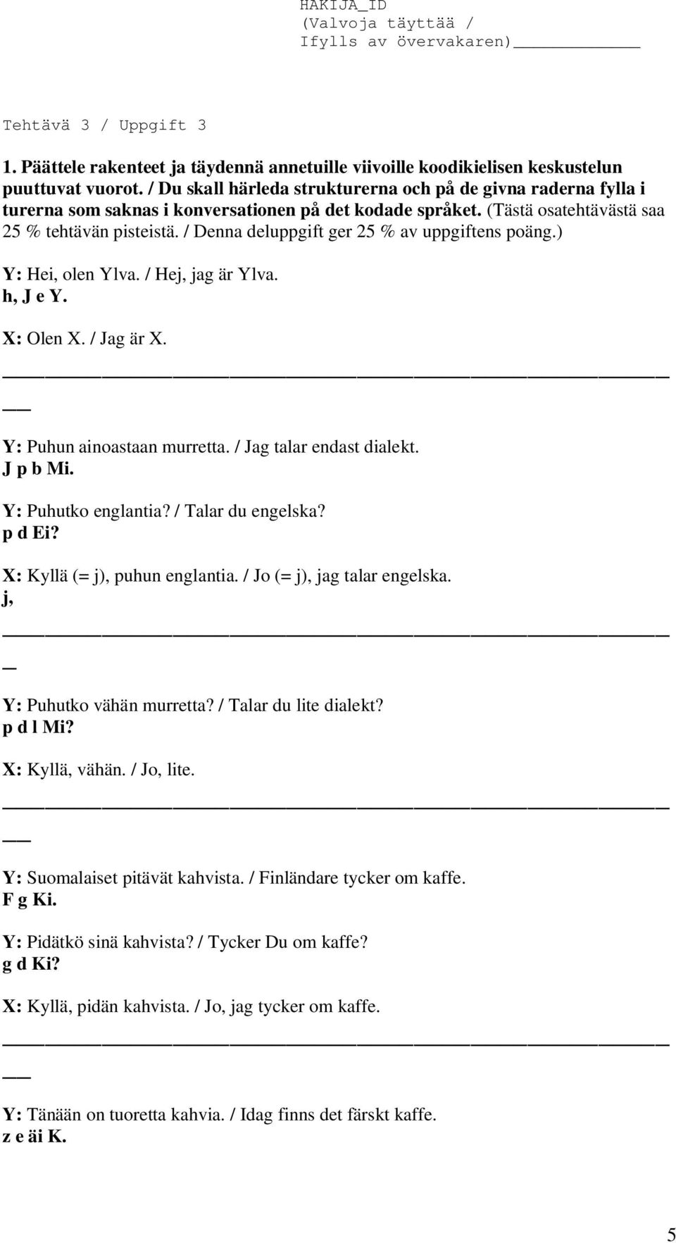 / Denna deluppgift ger 25 % av uppgiftens poäng.) Y: Hei, olen Ylva. / Hej, jag är Ylva. h, J e Y. X: Olen X. / Jag är X. Y: Puhun ainoastaan murretta. / Jag talar endast dialekt. J p b Mi.