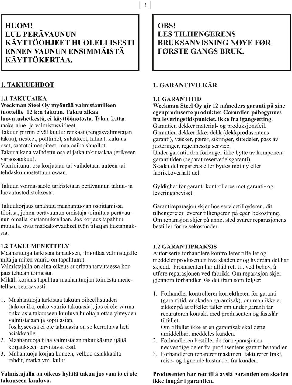 Takuun piiriin eivät kuulu: renkaat (rengasvalmistajan takuu), nesteet, polttimot, sulakkeet, hihnat, kulutus osat, säätötoimenpiteet, määräaikaishuollot.
