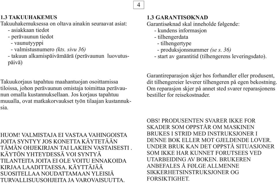 Jos korjaus tapahtuu muualla, ovat matkakorvaukset työn tilaajan kustannuksia. HUOM! VALMISTAJA EI VASTAA VAHINGOISTA JOITA SYNTYY JOS KONETTA KÄYTETÄÄN TÄMÄN OHJEKIRJAN TAI LAKIEN VASTAISESTI.