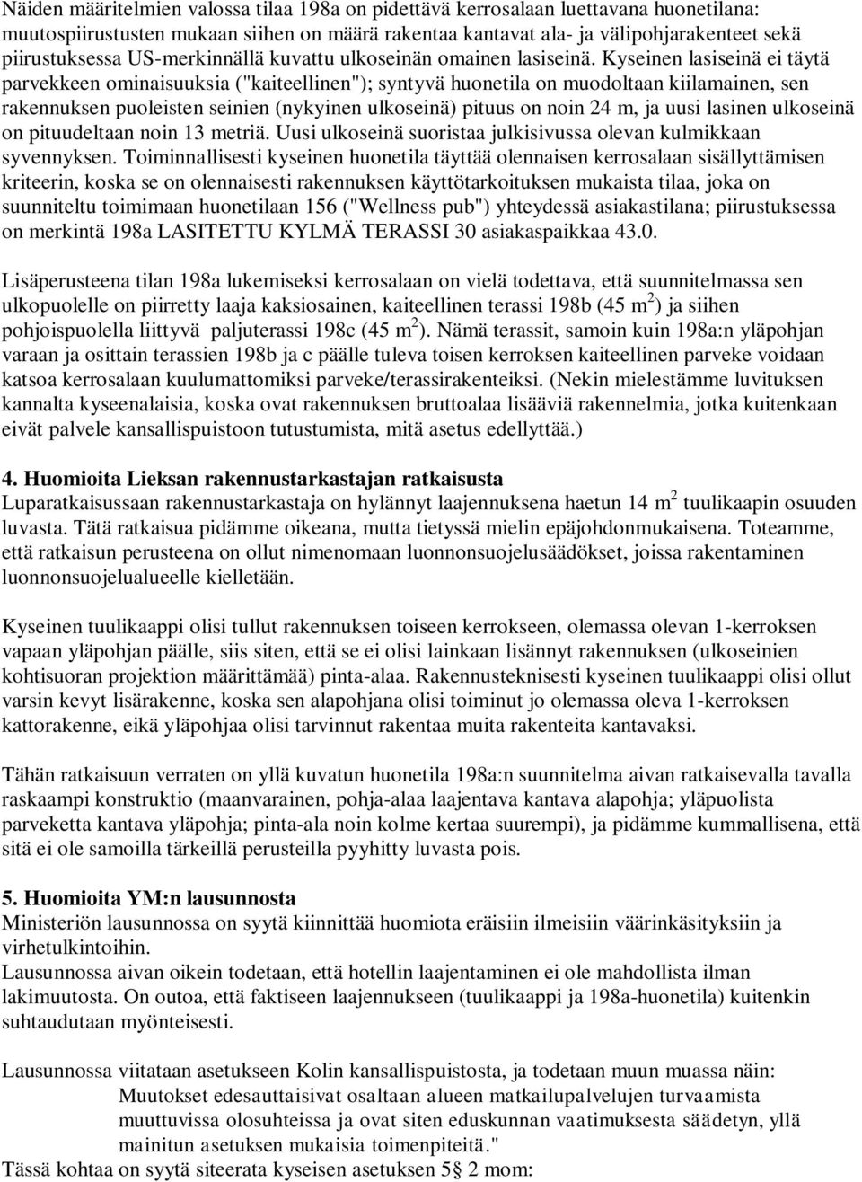 Kyseinen lasiseinä ei täytä parvekkeen ominaisuuksia ("kaiteellinen"); syntyvä huonetila on muodoltaan kiilamainen, sen rakennuksen puoleisten seinien (nykyinen ulkoseinä) pituus on noin 24 m, ja