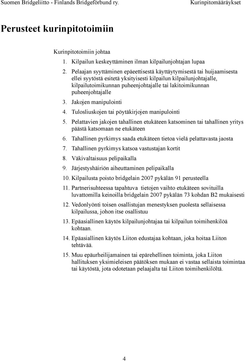 puheenjohtajalle 3. Jakojen manipulointi 4. Tulosliuskojen tai pöytäkirjojen manipulointi 5. Pelattavien jakojen tahallinen etukäteen katsominen tai tahallinen yritys päästä katsomaan ne etukäteen 6.