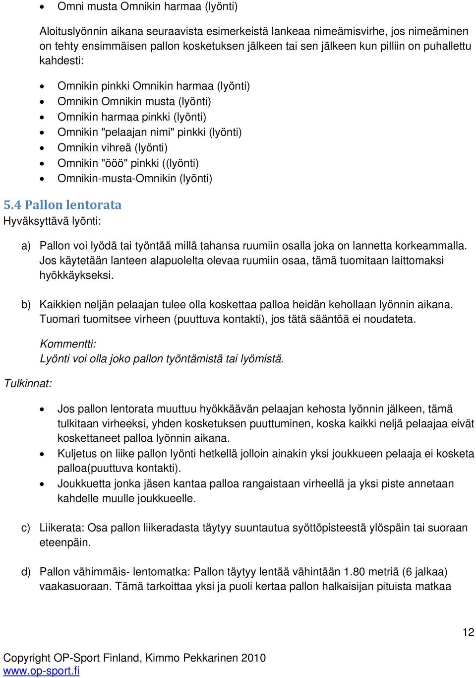 pinkki ((lyönti) Omnikin-musta-Omnikin (lyönti) 5.4 Pallon lentorata Hyväksyttävä lyönti: a) Pallon voi lyödä tai työntää millä tahansa ruumiin osalla joka on lannetta korkeammalla.