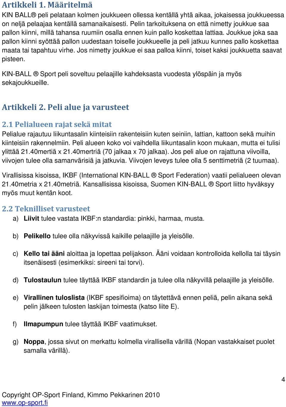 Joukkue joka saa pallon kiinni syöttää pallon uudestaan toiselle joukkueelle ja peli jatkuu kunnes pallo koskettaa maata tai tapahtuu virhe.