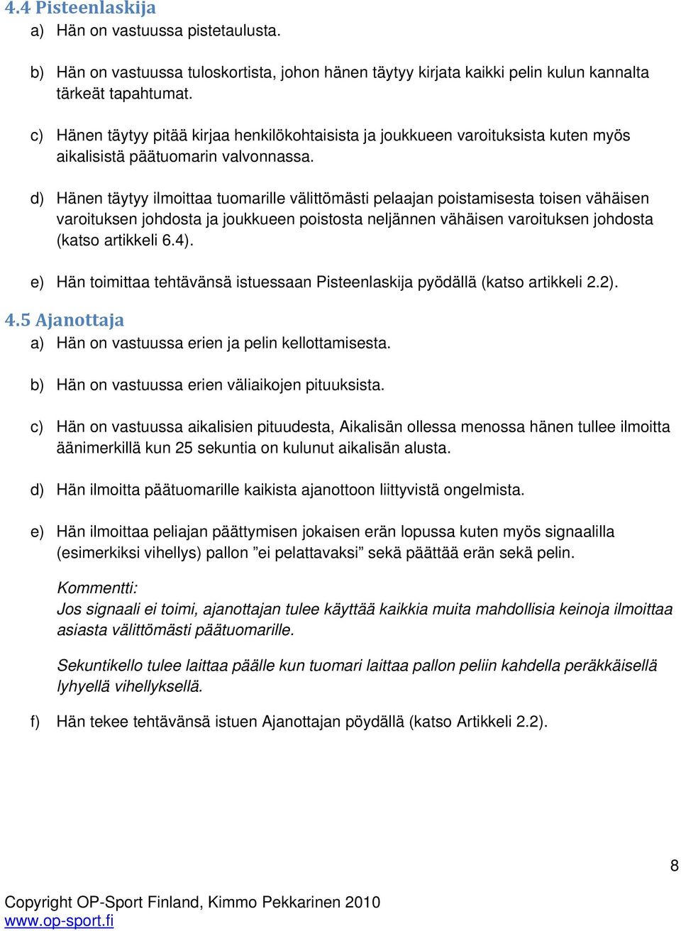 d) Hänen täytyy ilmoittaa tuomarille välittömästi pelaajan poistamisesta toisen vähäisen varoituksen johdosta ja joukkueen poistosta neljännen vähäisen varoituksen johdosta (katso artikkeli 6.4).