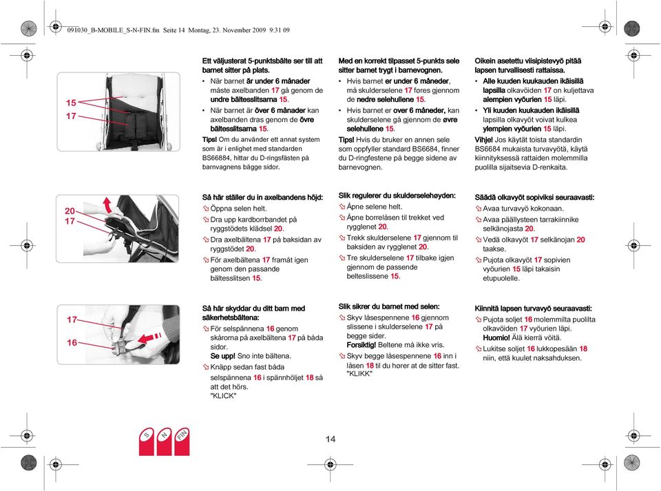 Om du använder ett annat system som är i enlighet med standarden BS66884, hittar du D-ringsfästen på barnvagnens bägge sidor. Med en korrekt tilpasset 5-punkts sele sitter barnet trygt i barnevognen.