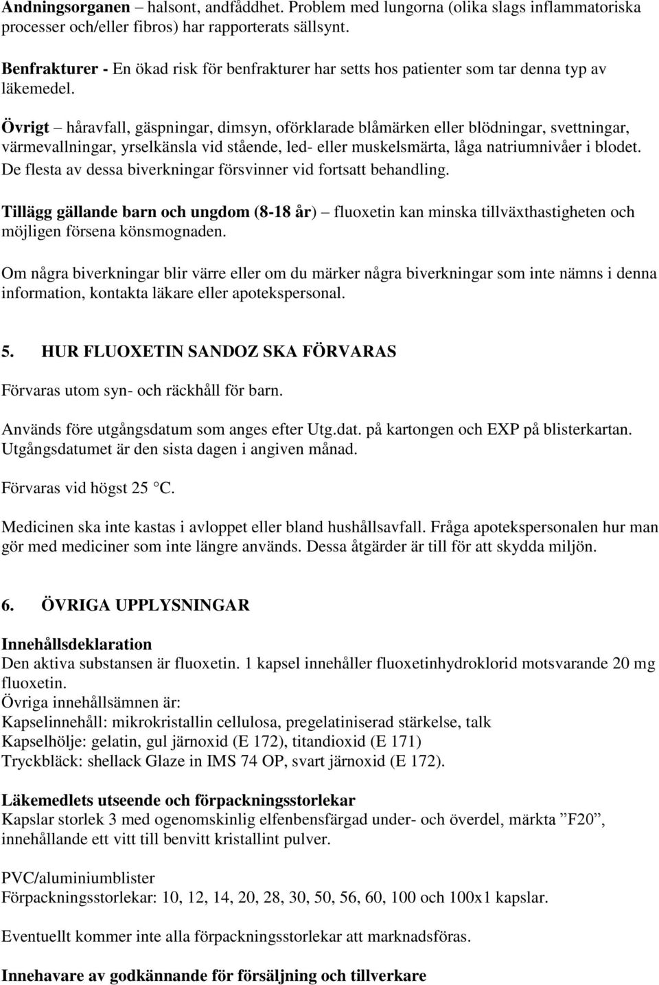 Övrigt håravfall, gäspningar, dimsyn, oförklarade blåmärken eller blödningar, svettningar, värmevallningar, yrselkänsla vid stående, led- eller muskelsmärta, låga natriumnivåer i blodet.