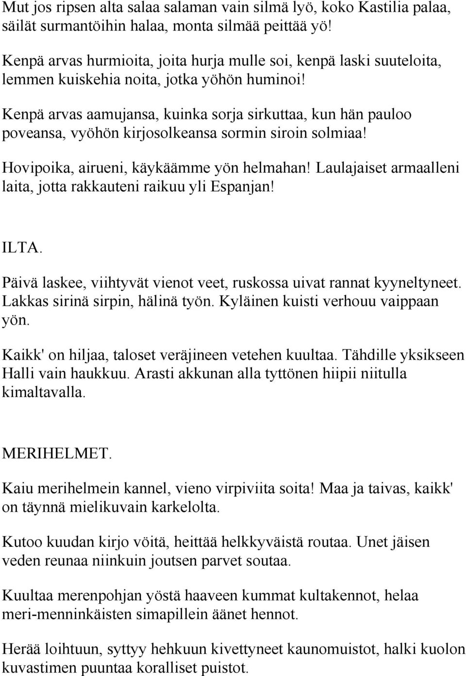 Kenpä arvas aamujansa, kuinka sorja sirkuttaa, kun hän pauloo poveansa, vyöhön kirjosolkeansa sormin siroin solmiaa! Hovipoika, airueni, käykäämme yön helmahan!