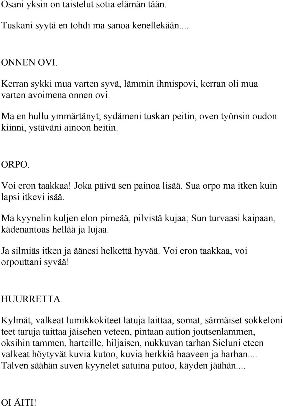 Ma kyynelin kuljen elon pimeää, pilvistä kujaa; Sun turvaasi kaipaan, kädenantoas hellää ja lujaa. Ja silmiäs itken ja äänesi helkettä hyvää. Voi eron taakkaa, voi orpouttani syvää! HUURRETTA.