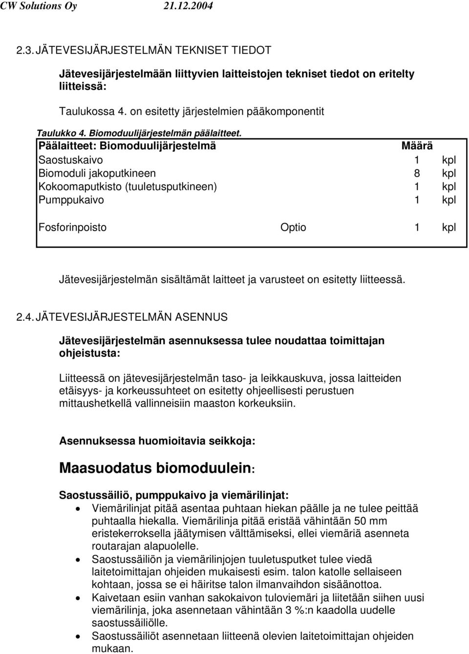 Päälaitteet: Biomoduulijärjestelmä Määrä Saostuskaivo 1 kpl Biomoduli jakoputkineen 8 kpl Kokoomaputkisto (tuuletusputkineen) 1 kpl Pumppukaivo 1 kpl Fosforinpoisto Optio 1 kpl Jätevesijärjestelmän