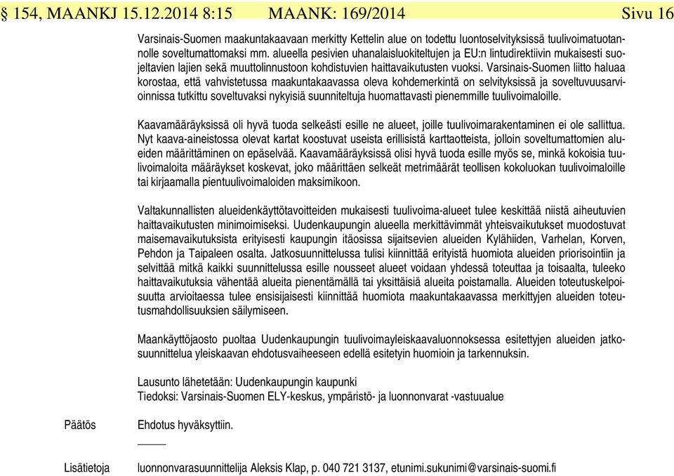 Varsinais-Suomen liitto haluaa korostaa, että vahvistetussa maakuntakaavassa oleva kohdemerkintä on selvityksissä ja soveltuvuusarvioinnissa tutkittu soveltuvaksi nykyisiä suunniteltuja huomattavasti