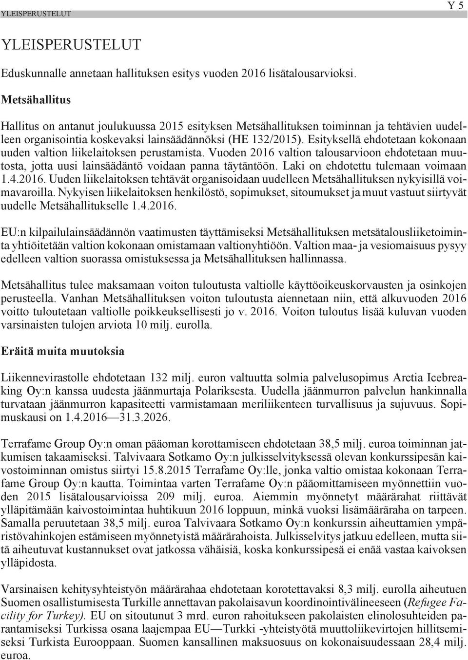 Esityksellä ehdotetaan kokonaan uuden valtion liikelaitoksen perustamista. Vuoden 2016 valtion talousarvioon ehdotetaan muutosta, jotta uusi lainsäädäntö voidaan panna täytäntöön.