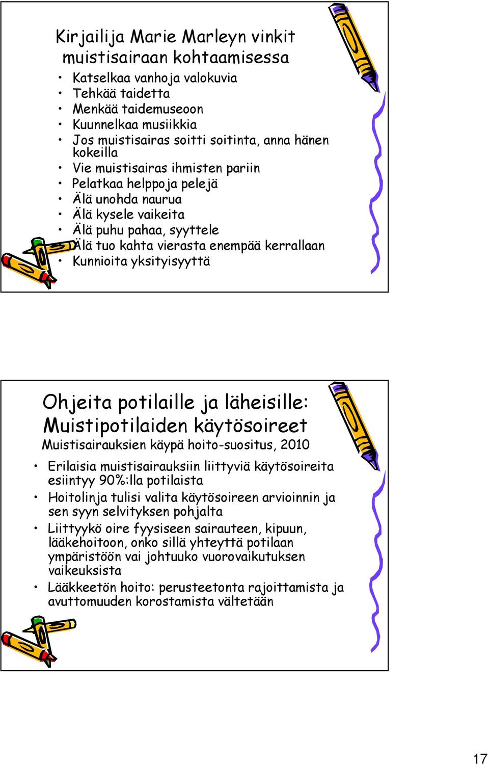 potilaille ja läheisille: Muistipotilaiden käytösoireet Muistisairauksien käypä hoito-suositus, 2010 Erilaisia muistisairauksiin liittyviä käytösoireita esiintyy 90%:lla potilaista Hoitolinja tulisi