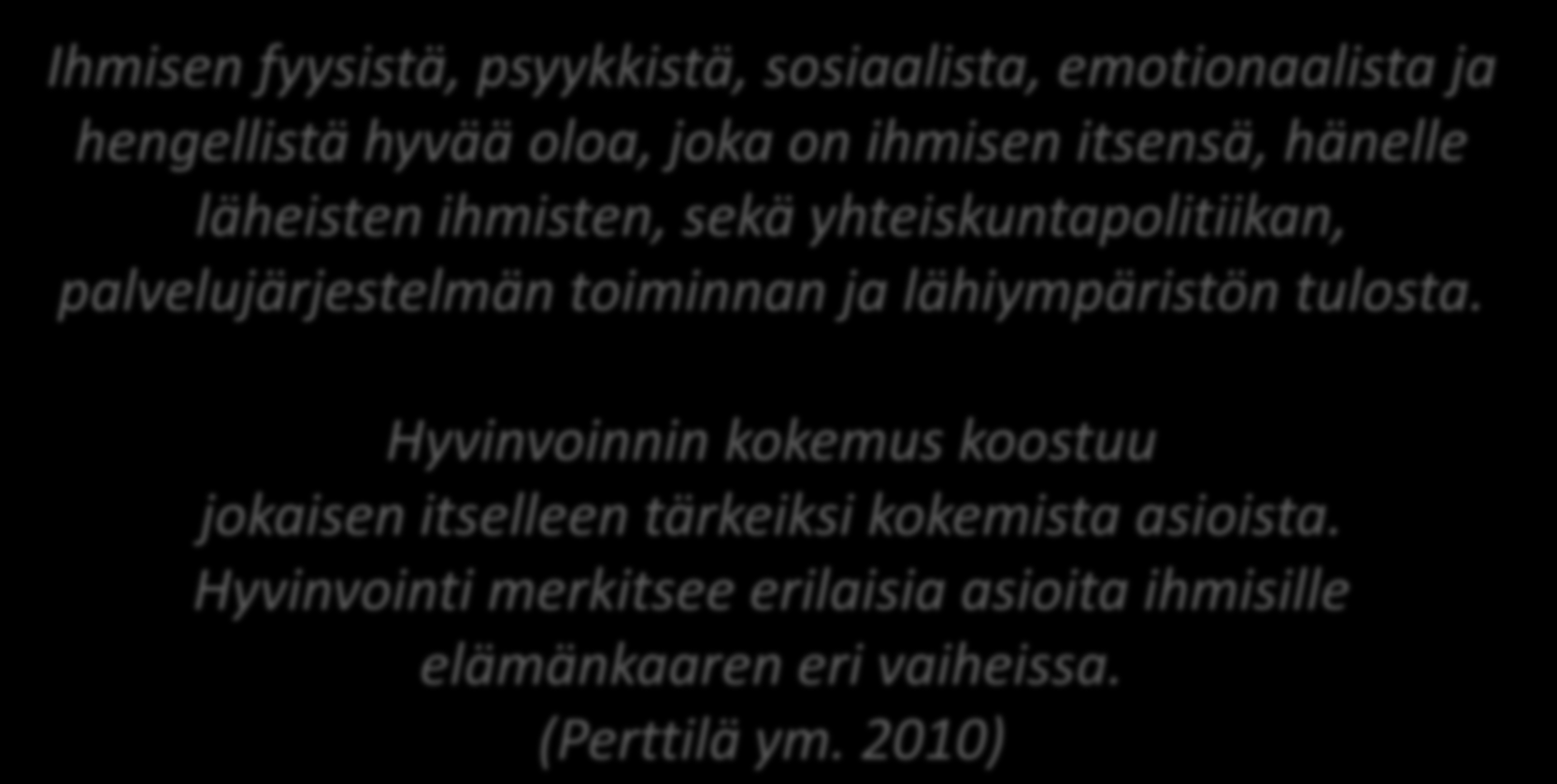 Ihmisen fyysistä, psyykkistä, sosiaalista, emotionaalista ja hengellistä hyvää oloa, joka on ihmisen itsensä, hänelle läheisten ihmisten, sekä yhteiskuntapolitiikan, palvelujärjestelmän toiminnan ja