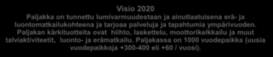 2. Visio ja strategiset linjaukset Matkailun visio Visio 2020 Paljakka on tunnettu lumivarmuudestaan ja ainutlaatuisena erä- ja luontomatkailukohteena ja tarjoaa palveluja ja tapahtumia ympärivuoden.