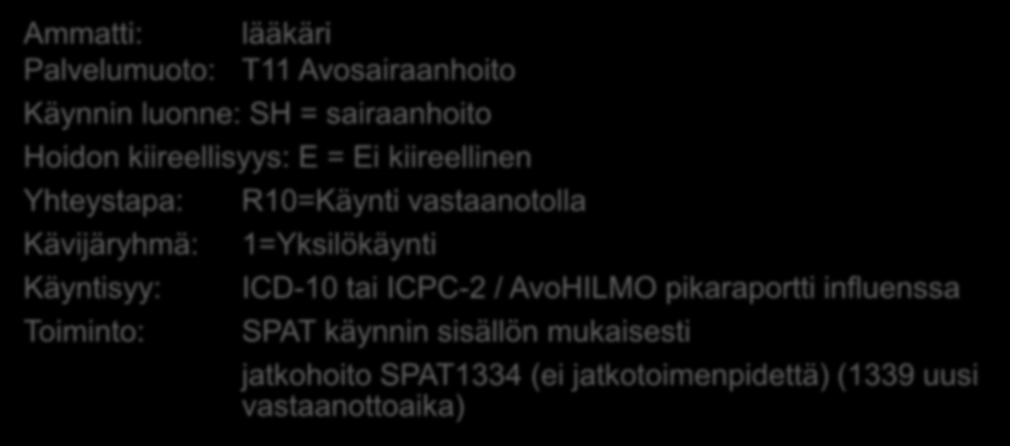 Esim. kirjaamismalli Ylähengitystieinfektio: (perustietojen lisäksi) Ammatti: lääkäri Palvelumuoto: T11 Avosairaanhoito Käynnin luonne: SH = sairaanhoito Hoidon kiireellisyys: E = Ei kiireellinen