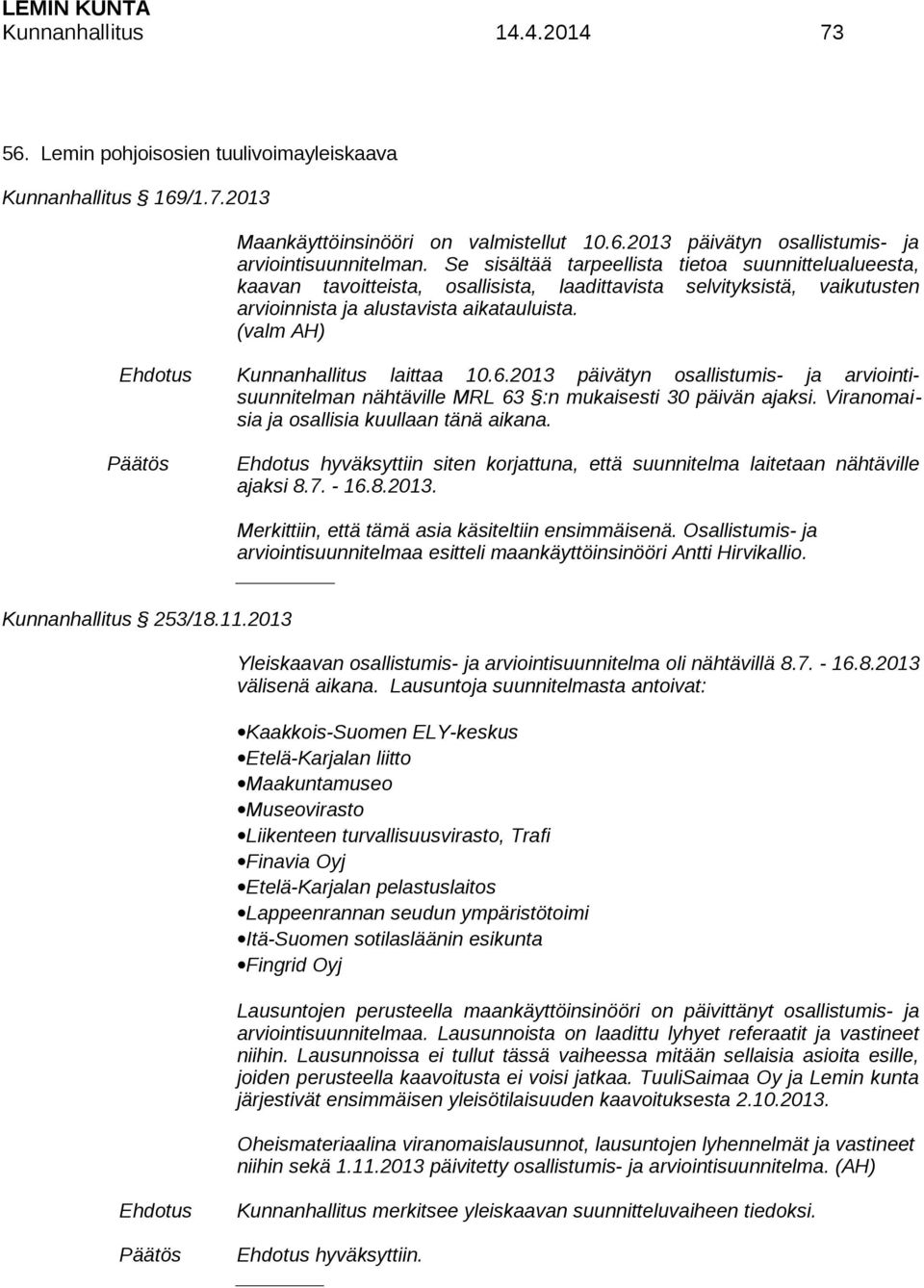 (valm AH) Kunnanhallitus laittaa 10.6.2013 päivätyn osallistumis- ja arviointisuunnitelman nähtäville MRL 63 :n mukaisesti 30 päivän ajaksi. Viranomaisia ja osallisia kuullaan tänä aikana.