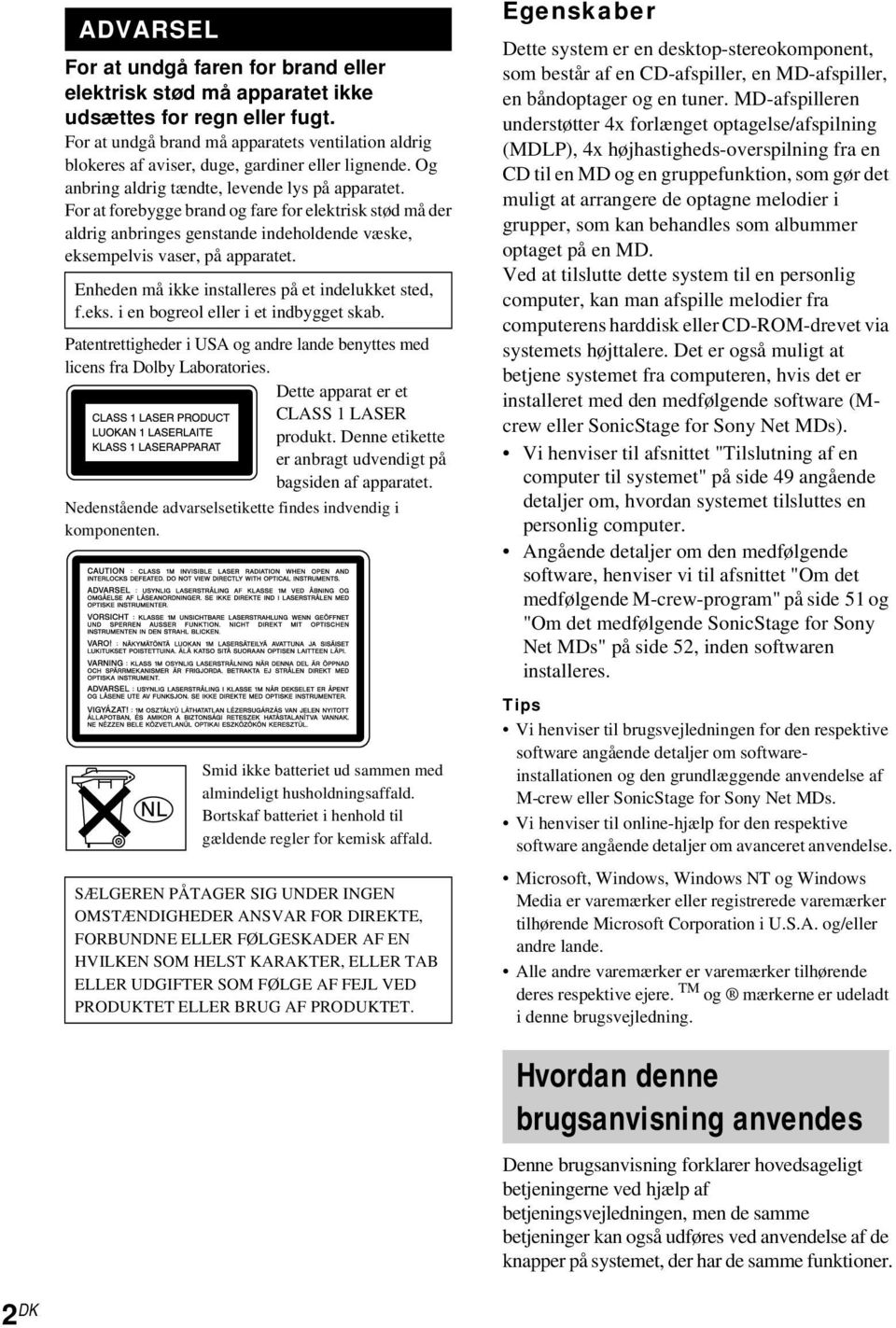 For at forebygge brand og fare for elektrisk stød må der aldrig anbringes genstande indeholdende væske, eksempelvis vaser, på apparatet. Enheden må ikke installeres på et indelukket sted, f.eks. i en bogreol eller i et indbygget skab.