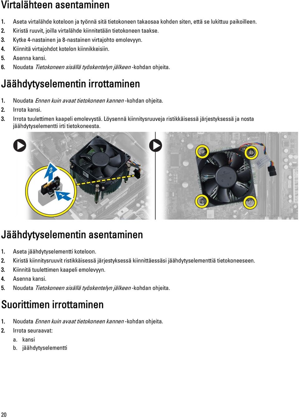 Noudata Tietokoneen sisällä työskentelyn jälkeen -kohdan ohjeita. Jäähdytyselementin irrottaminen 1. Noudata Ennen kuin avaat tietokoneen kannen -kohdan ohjeita. 2. Irrota kansi. 3.