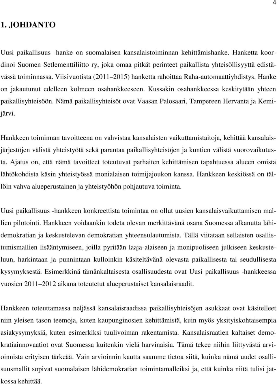 Hanke on jakautunut edelleen kolmeen osahankkeeseen. Kussakin osahankkeessa keskitytään yhteen paikallisyhteisöön. Nämä paikallisyhteisöt ovat Vaasan Palosaari, Tampereen Hervanta ja Kemijärvi.