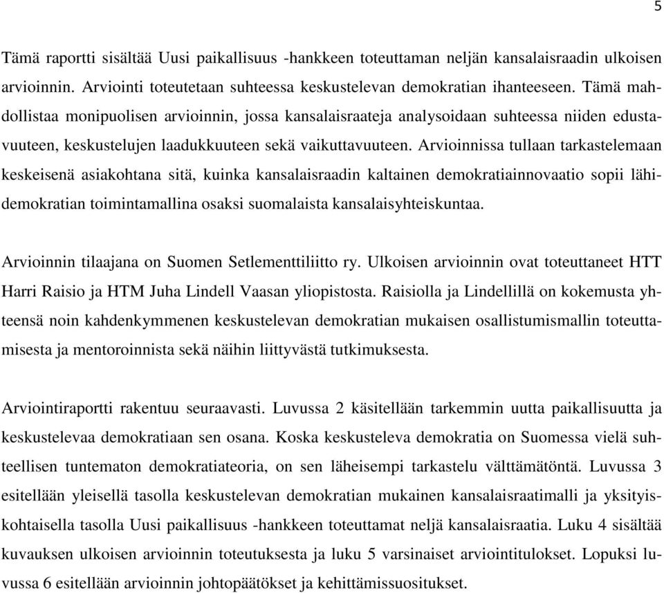 Arvioinnissa tullaan tarkastelemaan keskeisenä asiakohtana sitä, kuinka kansalaisraadin kaltainen demokratiainnovaatio sopii lähidemokratian toimintamallina osaksi suomalaista kansalaisyhteiskuntaa.